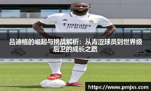 吕迪格的崛起与挑战解析：从青涩球员到世界级后卫的成长之路