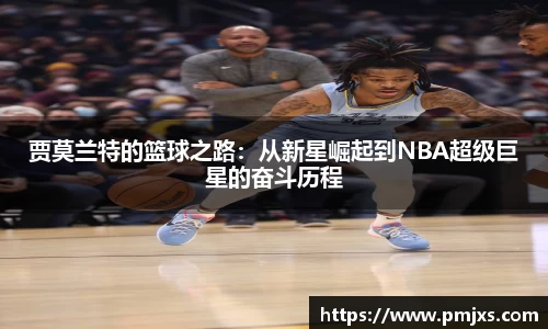 贾莫兰特的篮球之路：从新星崛起到NBA超级巨星的奋斗历程